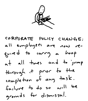 A cartoon of a guy at a desk with the handwritten text 'CORPORATE POLICY CHANGE: all employees are now required to carry a hoop at all times and jump through it prior to the completion of any task. failure to do so will be grounds for dismissal.